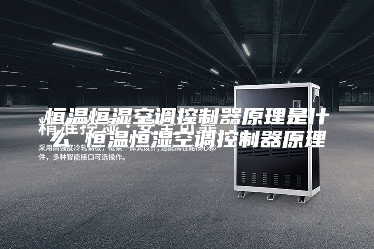 恒温恒湿空调控制器原理是什么 恒温恒湿空调控制器原理