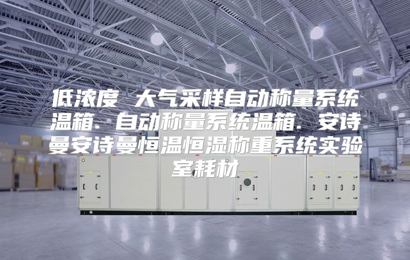 低浓度 大气采样自动称量系统温箱. 自动称量系统温箱. 安诗曼安诗曼恒温恒湿称重系统实验室耗材