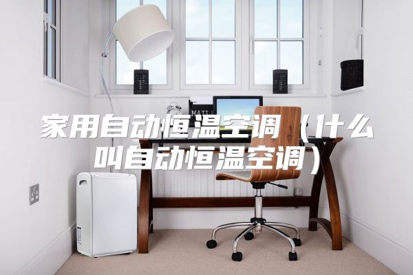 家用自动恒温空调（什么叫自动恒温空调）