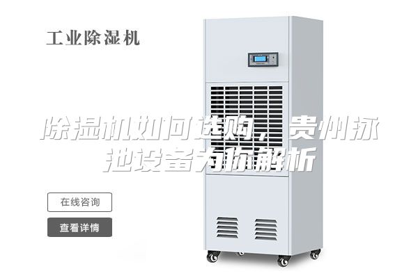 除湿机如何选购，贵州泳池设备为你解析