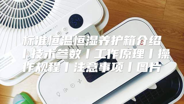 标准恒温恒湿养护箱介绍丨技术参数丨工作原理丨操作规程丨注意事项丨图片