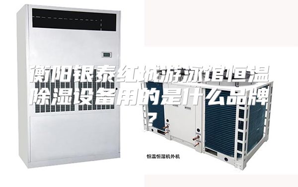 衡阳银泰红城游泳馆恒温除湿设备用的是什么品牌？