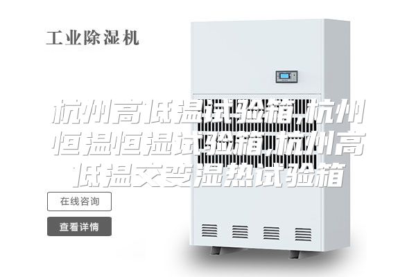 杭州高低温试验箱,杭州恒温恒湿试验箱,杭州高低温交变湿热试验箱