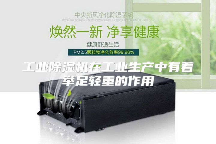 工业除湿机在工业生产中有着举足轻重的作用