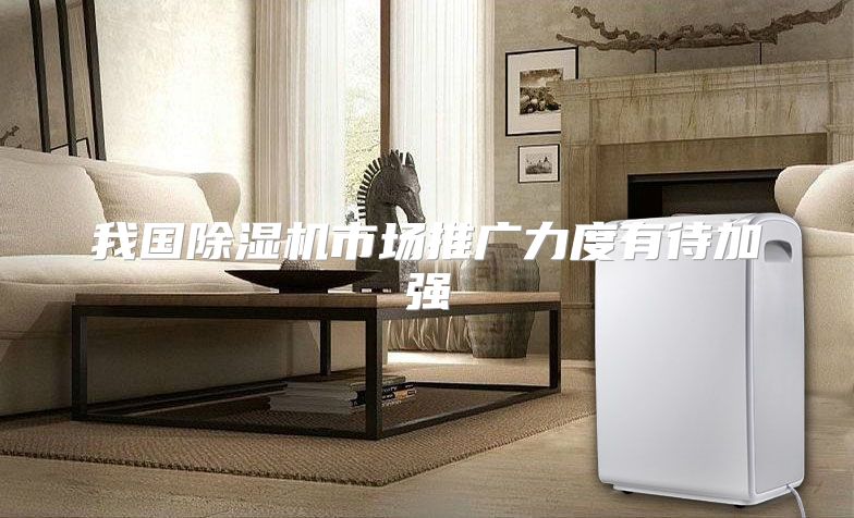 我国除湿机市场推广力度有待加强