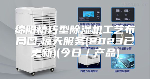 绵阳精巧型除湿机工艺布局图,惊天服务(2023已更新)(今日／产品)