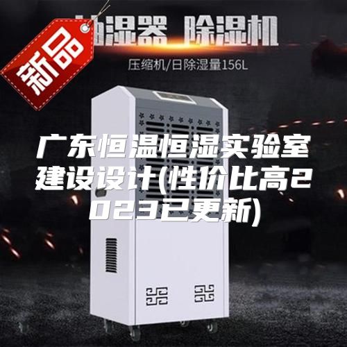 广东恒温恒湿实验室建设设计(性价比高2023已更新)