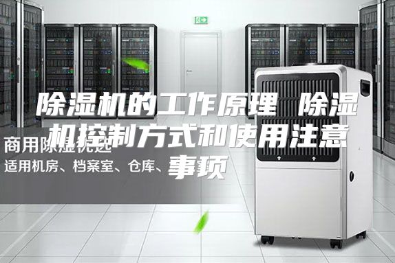 除湿机的工作原理 除湿机控制方式和使用注意事项