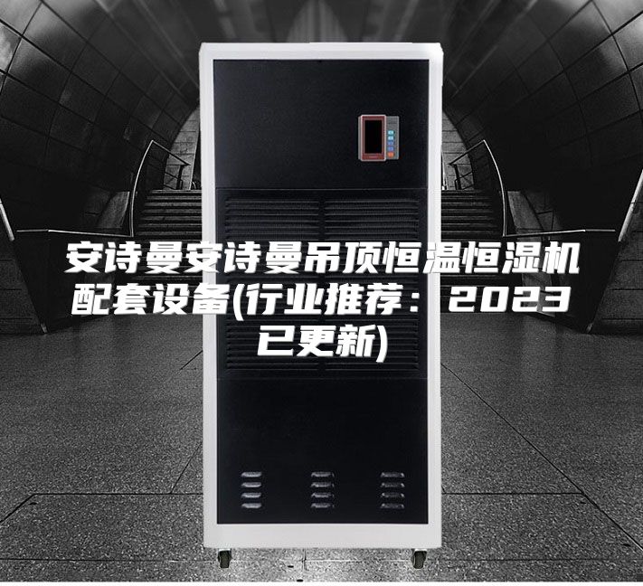 安诗曼安诗曼吊顶恒温恒湿机配套设备(行业推荐：2023已更新)