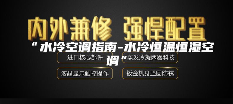 “水冷空调指南-水冷恒温恒湿空调”