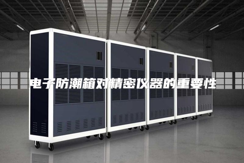 电子防潮箱对精密仪器的重要性