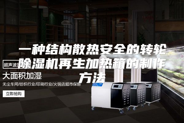一种结构散热安全的转轮除湿机再生加热箱的制作方法