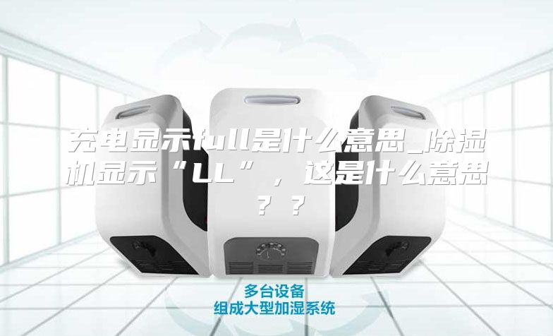 充电显示full是什么意思_除湿机显示“LL”，这是什么意思？？