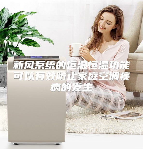 新风系统的恒温恒湿功能可以有效防止家庭空调疾病的发生
