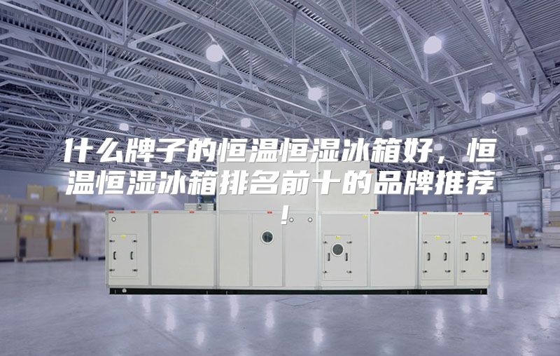什么牌子的恒温恒湿冰箱好，恒温恒湿冰箱排名前十的品牌推荐！