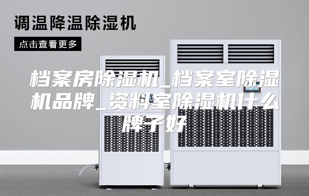 档案房除湿机_档案室除湿机品牌_资料室除湿机什么牌子好