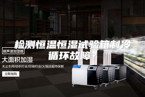 检测恒温恒湿试验箱制冷循环故障？