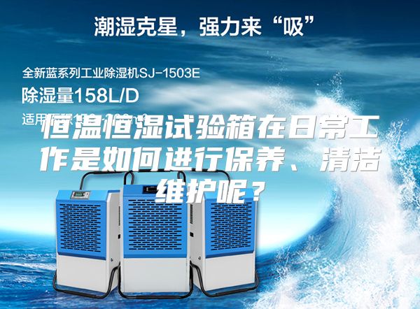 恒温恒湿试验箱在日常工作是如何进行保养、清洁维护呢？