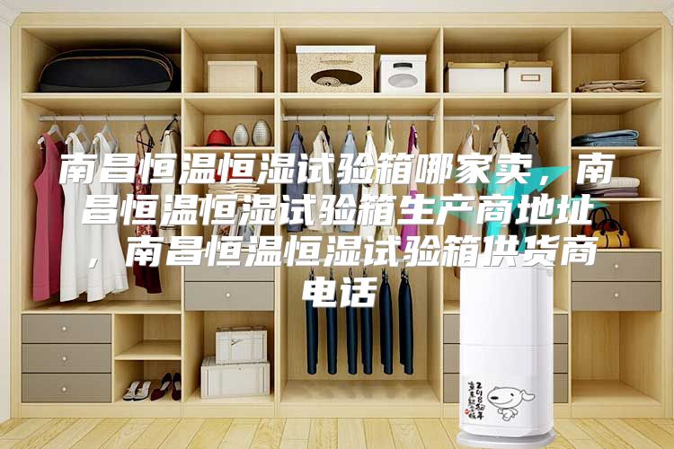 南昌恒温恒湿试验箱哪家卖,南昌恒温恒湿试验箱生产商地址,南昌恒温恒湿试验箱供货商电话