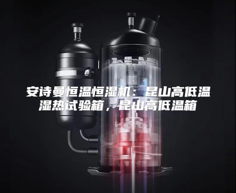 安诗曼恒温恒湿机：昆山高低温湿热试验箱，昆山高低温箱
