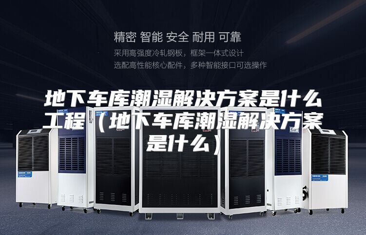 地下车库潮湿解决方案是什么工程（地下车库潮湿解决方案是什么）