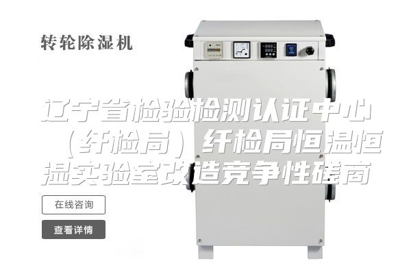 辽宁省检验检测认证中心（纤检局）纤检局恒温恒湿实验室改造竞争性磋商