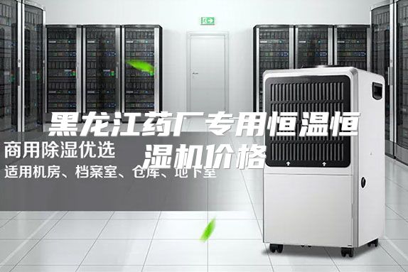 黑龙江药厂专用恒温恒湿机价格
