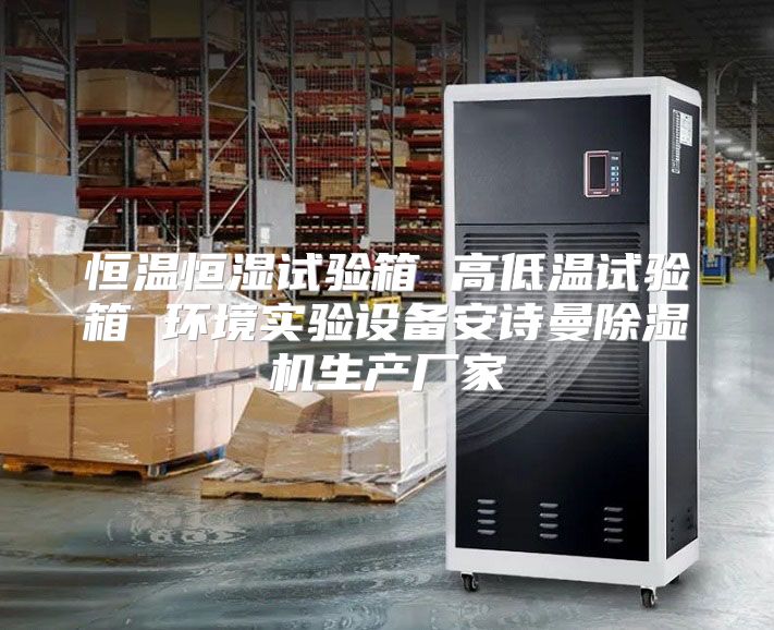 恒温恒湿试验箱 高低温试验箱 环境实验设备安诗曼除湿机生产厂家