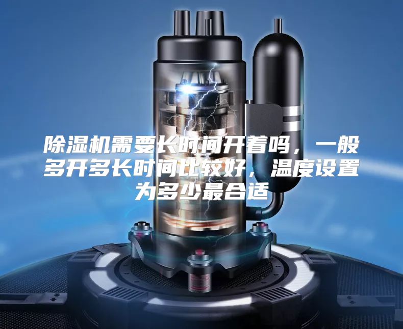 除湿机需要长时间开着吗，一般多开多长时间比较好，温度设置为多少最合适