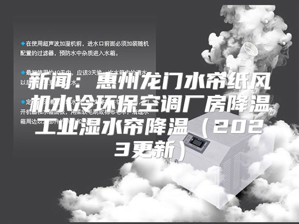 新闻：惠州龙门水帘纸风机水冷环保空调厂房降温工业湿水帘降温（2023更新）
