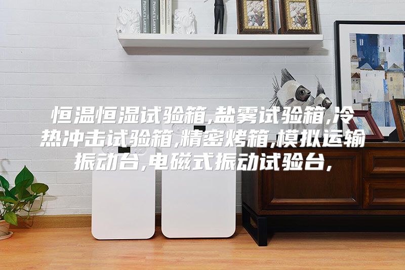 恒温恒湿试验箱,盐雾试验箱,冷热冲击试验箱,精密烤箱,模拟运输振动台,电磁式振动试验台,