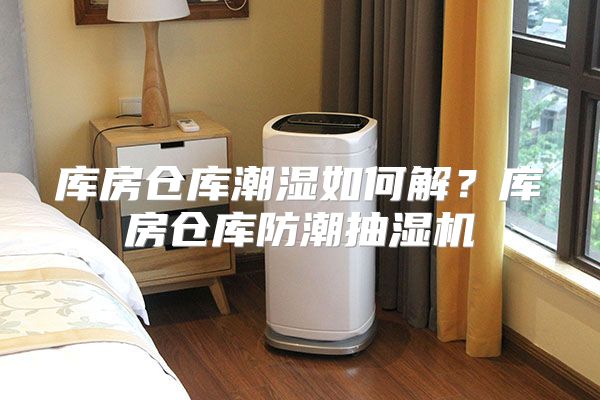 库房仓库潮湿如何解?库房仓库防潮抽湿机