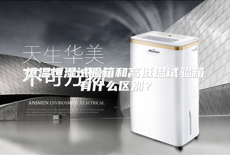 恒温恒湿试验箱和高低温试验箱有什么区别？