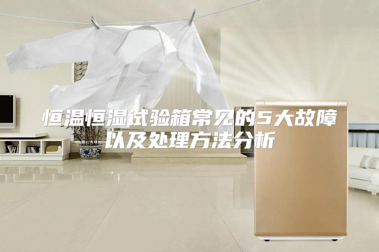 恒温恒湿试验箱常见的5大故障以及处理方法分析