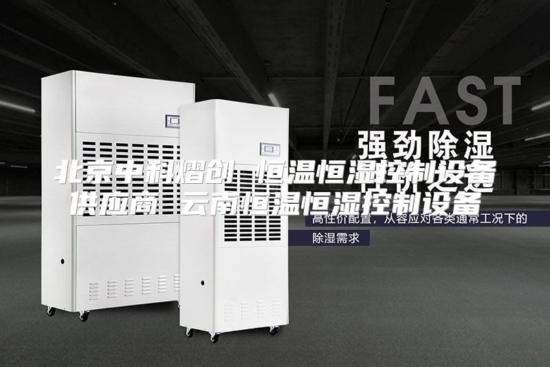 北京中科熠创 恒温恒湿控制设备供应商 云南恒温恒湿控制设备