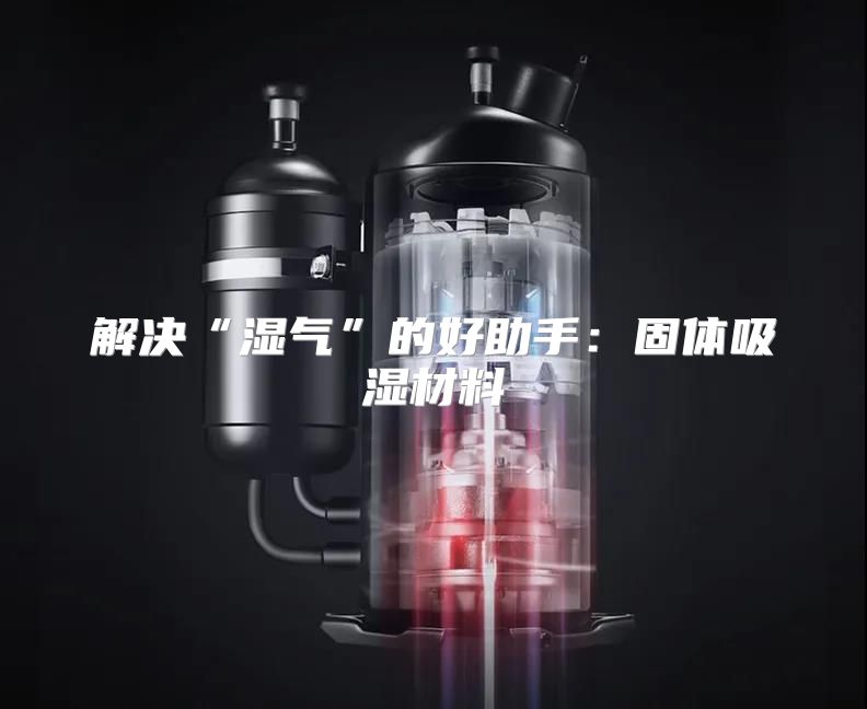 解决“湿气”的好助手：固体吸湿材料