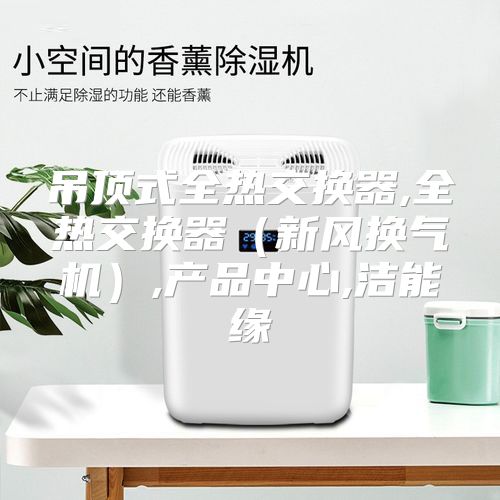 吊顶式全热交换器,全热交换器（新风换气机）,产品中心,洁能缘