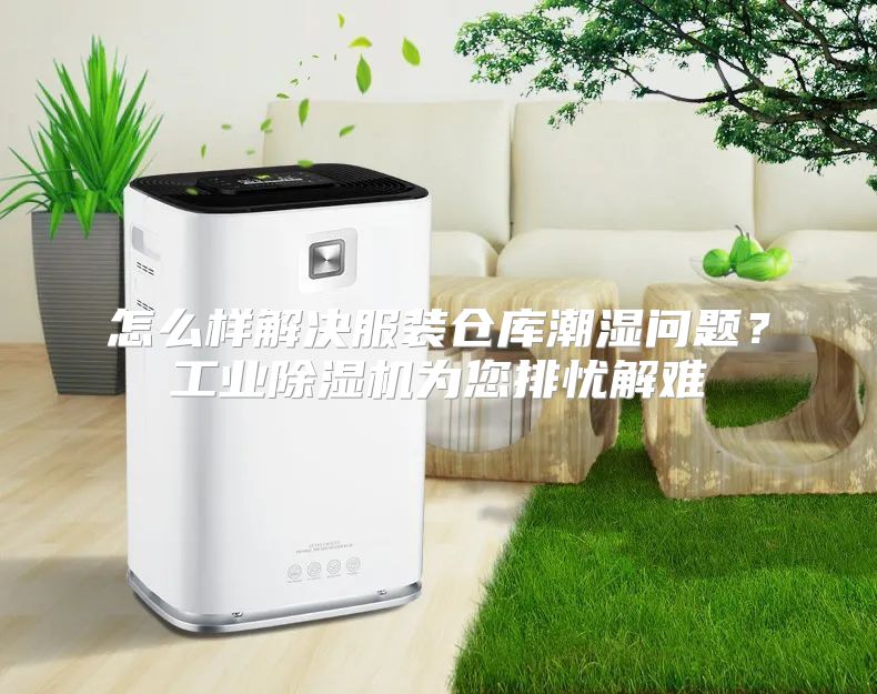 怎么样解决服装仓库潮湿问题？工业除湿机为您排忧解难