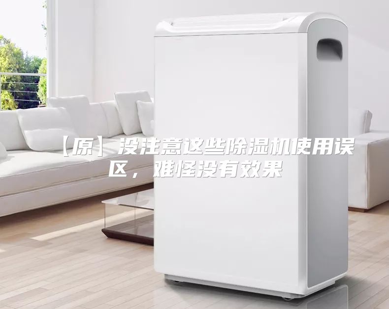 【原】没注意这些除湿机使用误区，难怪没有效果