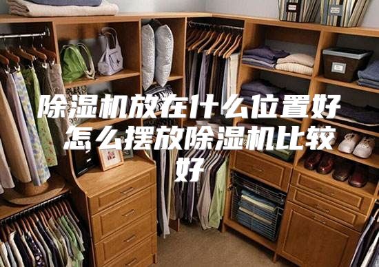 除湿机放在什么位置好 怎么摆放除湿机比较好