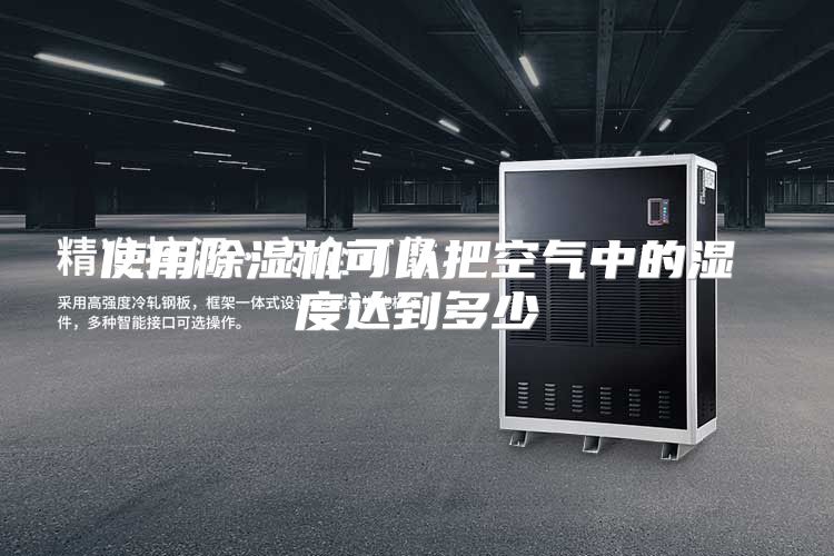 使用除湿机可以把空气中的湿度达到多少