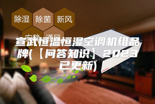 宣武恒温恒湿空调机组品牌(【问答知识】2023已更新)