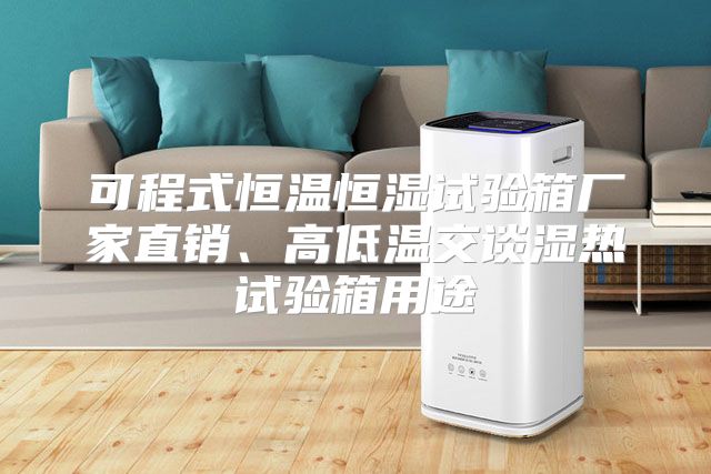 可程式恒温恒湿试验箱厂家直销、高低温交谈湿热试验箱用途