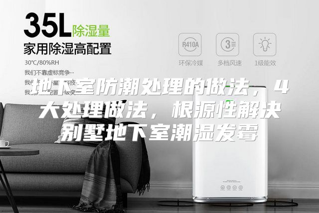 地下室防潮处理的做法，4大处理做法，根源性解决别墅地下室潮湿发霉