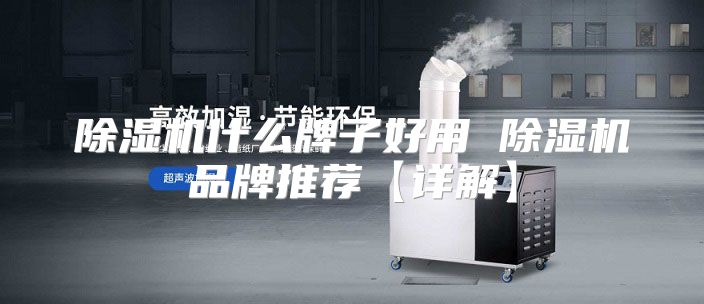 除湿机什么牌子好用 除湿机品牌推荐【详解】