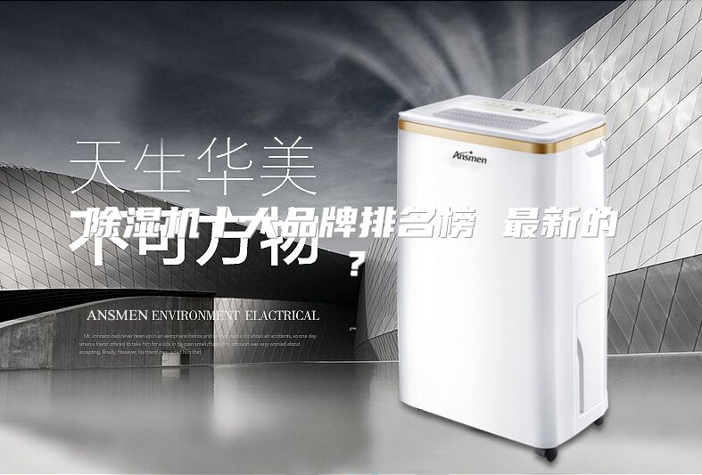 除湿机十大品牌排名榜 最新的？