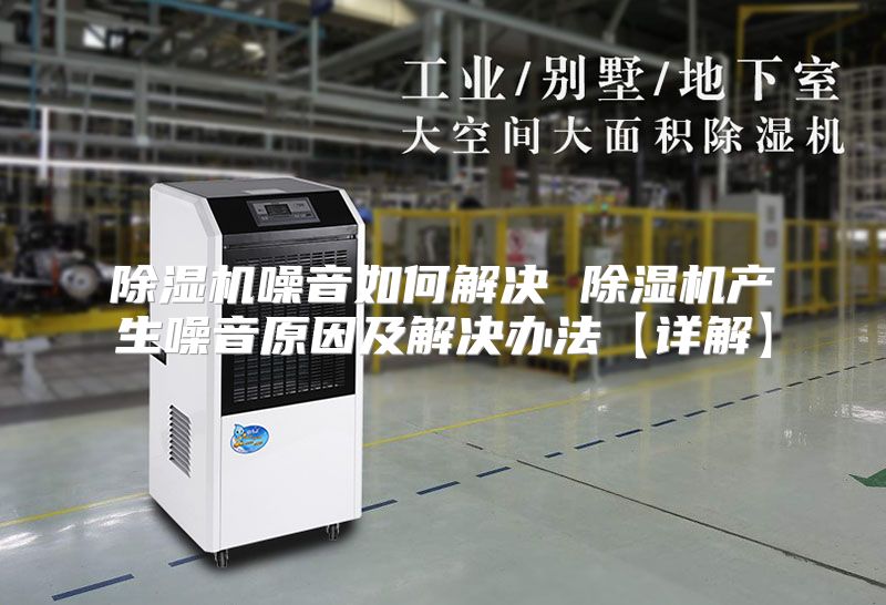 除湿机噪音如何解决 除湿机产生噪音原因及解决办法【详解】