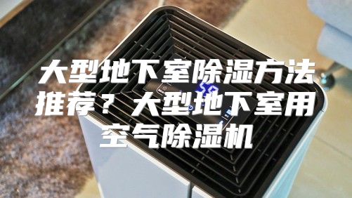 大型地下室除湿方法推荐？大型地下室用空气除湿机
