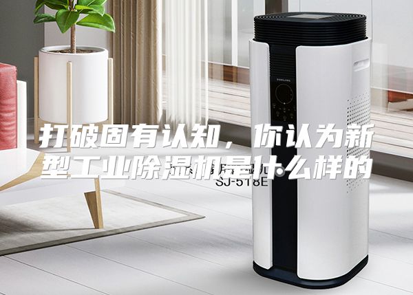 打破固有认知,你认为新型工业除湿机是什么样的