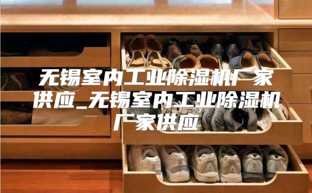 无锡室内工业除湿机厂家供应_无锡室内工业除湿机厂家供应